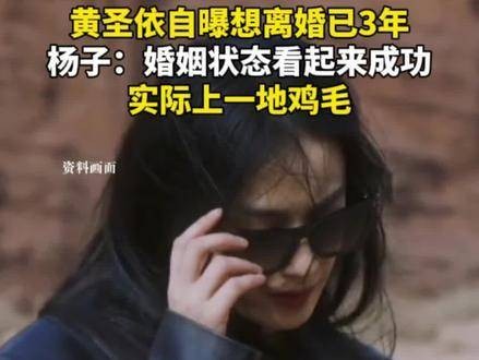 黄圣依坦言想离婚已有3年，杨子表示：婚姻表面看似美满，实则问题重重