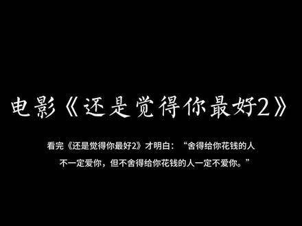 看完《还是觉得你最好2》才领悟：愿意为你花钱的人未必爱你，但不愿意为你花钱的人肯定不爱你