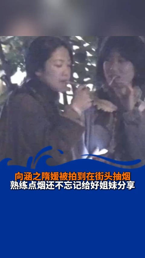 向涵之隋媛被拍到在街头抽烟 熟练点烟还不忘记给好姐妹分享