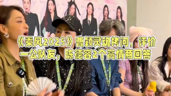 《乘风2025》曹颖灵魂拷问,评价一公队友,陈德容两个高情商回答
