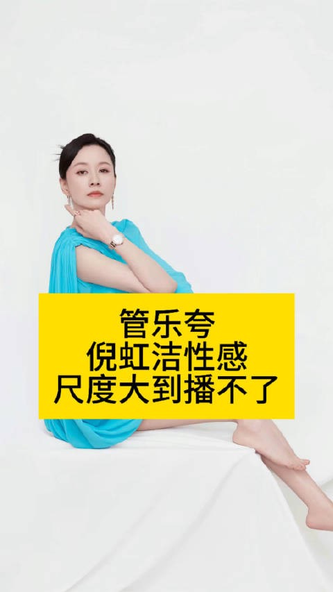 管乐夸倪虹洁性感,尺度大到播不了作品二创