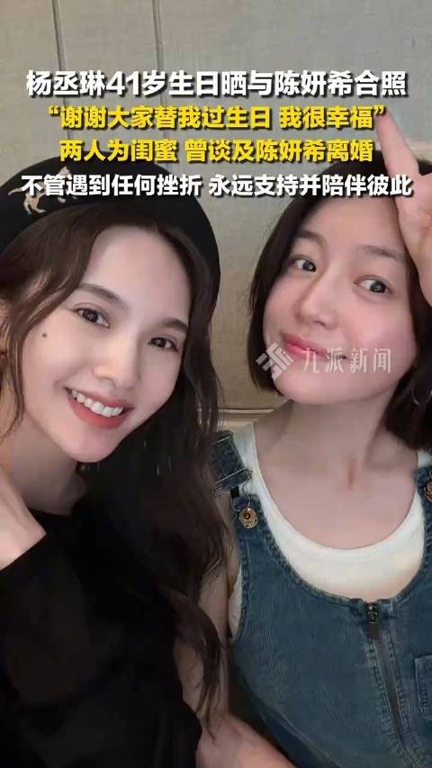 杨丞琳41岁生日晒与陈妍希合照：谢谢大家替我过生日，我很幸福