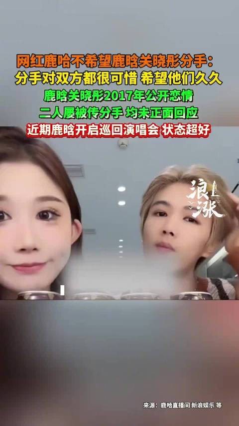 网红鹿哈直播回应鹿晗关晓彤分手传闻，称希望两人长久