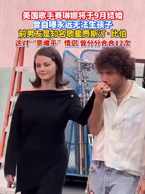 赛琳娜9月大婚，曾与贾斯汀比伯分合12次