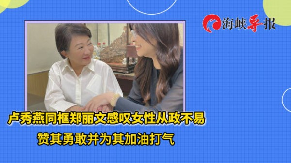 卢秀燕同框郑丽文感叹女性从政不易,赞其勇敢并为其加油打气