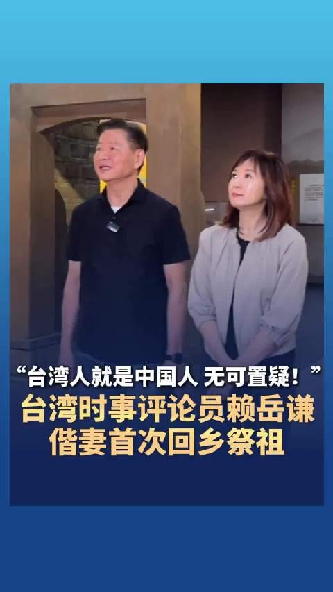 “台湾人就是中国人 无可置疑！”台湾时事评论员赖岳谦携妻首次回乡祭祖！