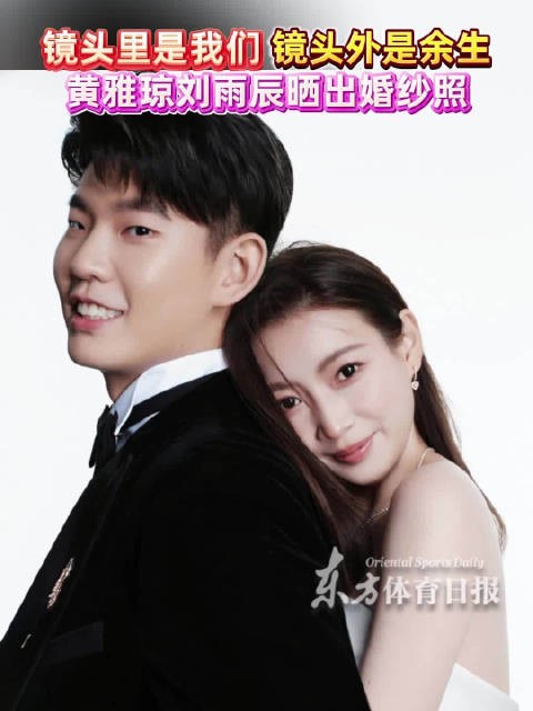 祝福！黄雅琼刘雨辰晒出婚纱照，配文：镜头里是我们 镜头外是余生