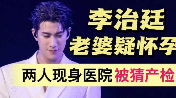 李治廷老婆疑怀孕！两人现身医院，被猜测升级当爸