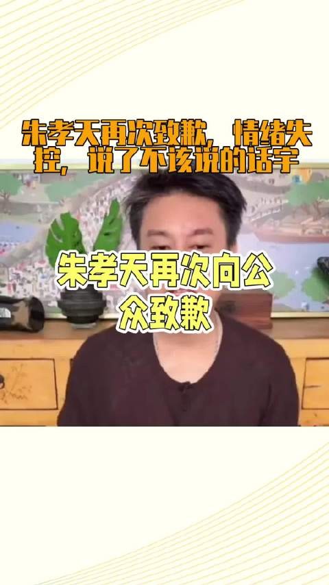朱孝天再次致歉，情绪失控，说了不该说的话宇
