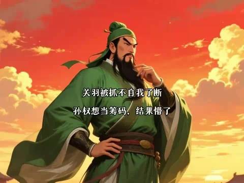 关羽被抓不自我了断？孙权想当筹码，结果懵了.