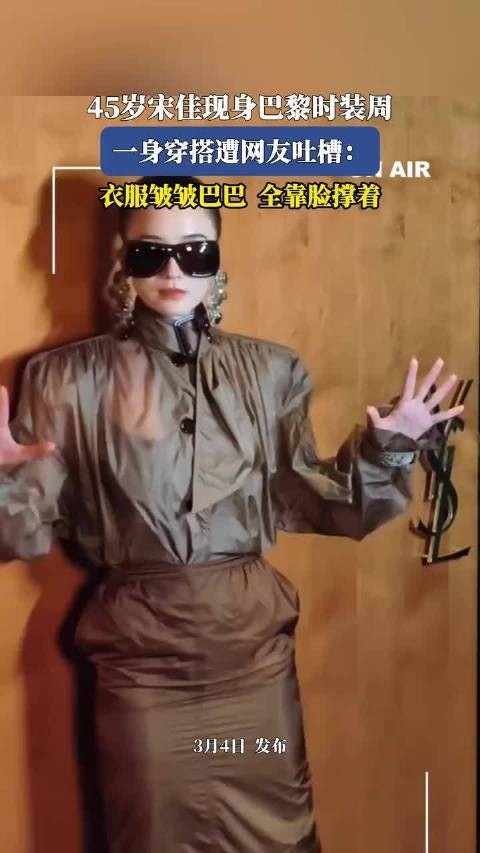 45岁宋佳现身巴黎时装周，一身穿搭遭网友吐槽：衣服皱皱巴巴全靠脸撑着 ！