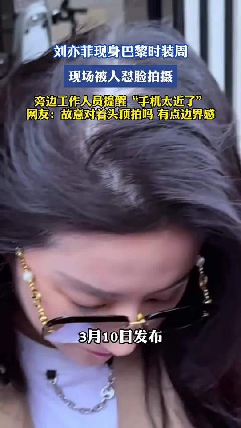 刘亦菲现身巴黎时装周，现场被人怼脸拍摄，旁边工作人员提醒“手机太近了”