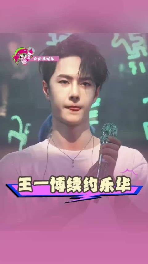 王一博续约乐华多年，明星续约典范