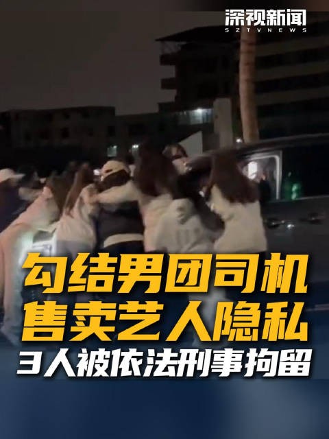 勾结男团司机，售卖艺人隐私，3人被依法刑事拘留