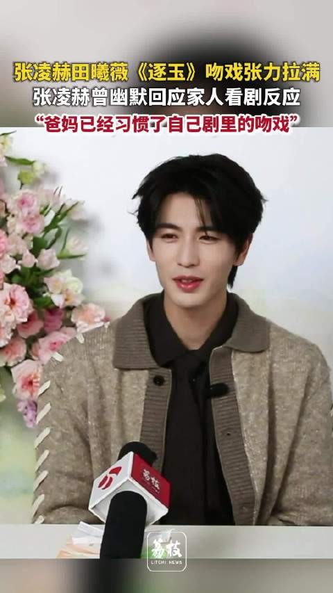 张凌赫称爸妈已看惯其吻戏 张凌赫逐玉吻戏充满张力