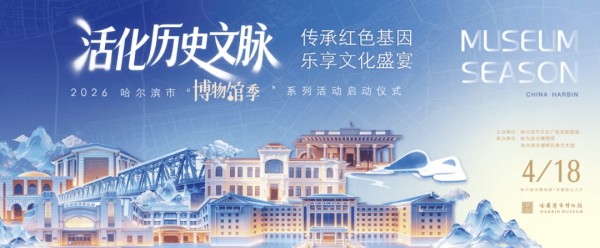 免费丨本周六起，哈尔滨“博物馆季”正式启幕，四大亮点抢先看