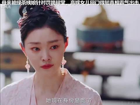 母亲被绿茶姨娘针对罚跪祠堂,高嫁女儿回门得知真相霸气出击