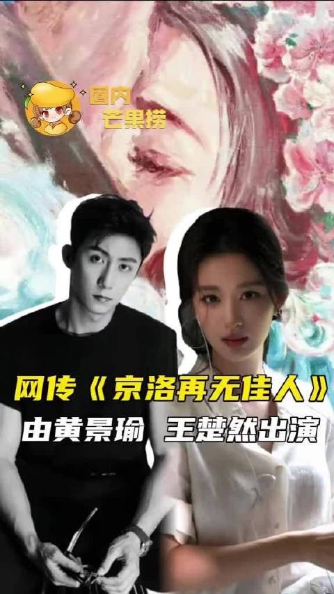 网传《京洛再无佳人》 由黄景瑜 王楚然出演 黄景瑜|王楚然|京洛再无佳人