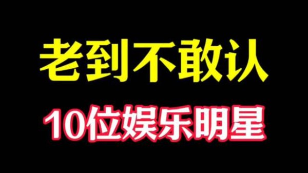 “老到不敢认”的10位明星,哪位变化最大呢?