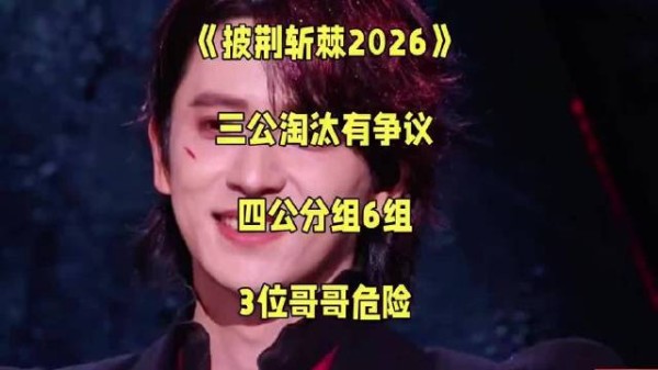 《披荆斩棘2026》三公淘汰争议,四公分组6组,3位哥哥危险