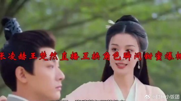 张凌赫王楚然直播互换角色瞬间甜蜜爆棚!