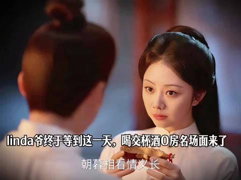 linda爷终于等到这一天,喝交杯酒O房名场面来了 ,兰香如故