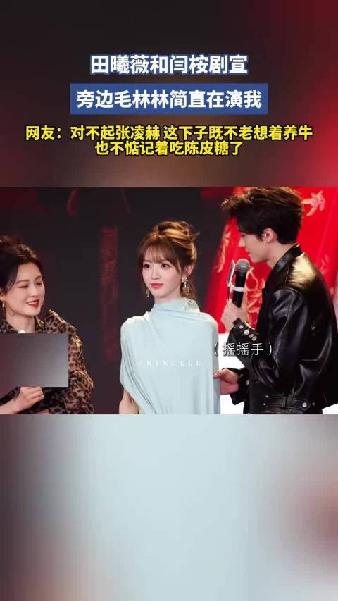 田戚薇和闫桉剧宣，旁边毛林林简直在演我 网友：对不起zlh