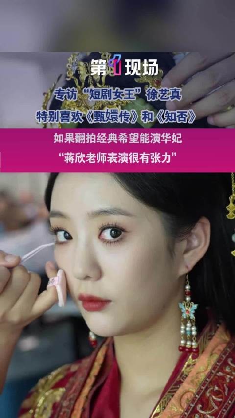 “我只想演华妃,非常喜欢这个角色”短剧女王徐艺真赞蒋欣演技