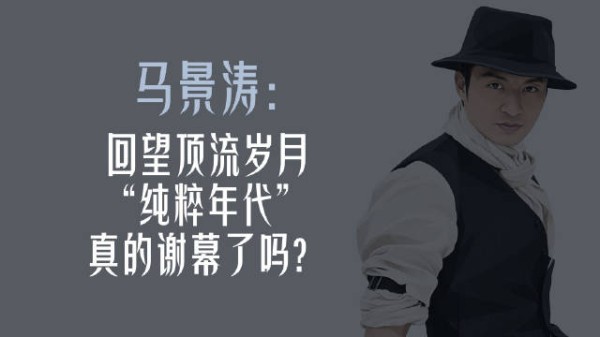 曾经顶流｜马景涛：回望顶流岁月，“纯粹年代”真的谢幕了吗？