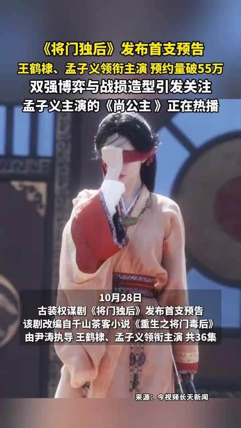 《将门独后》发布首支预告,王鹤棣、孟子义领衔主演,预约量破55万